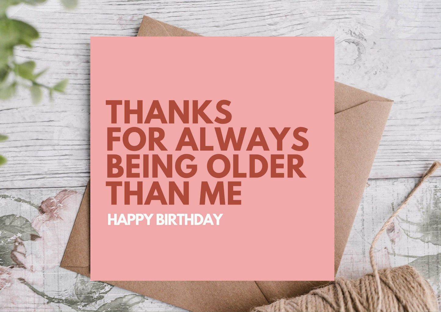 Thank you for always being older than me- Birthday Card