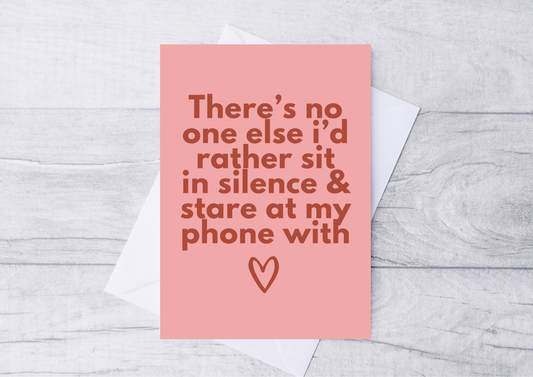 There’s no one else I’d rather sit in silence and stare at my phone with card