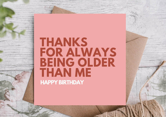 Thank you for always being older than me- Birthday Card